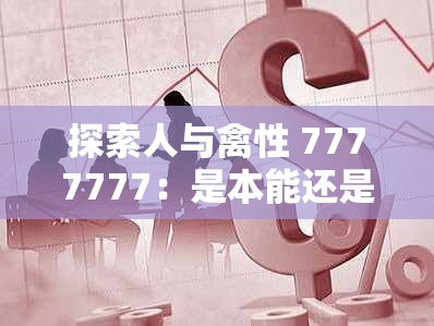 探索人與禽性 7777777：是本能還是選擇？