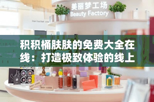 積積桶膚膚的免費大全在線：打造極致體驗的線上樂園