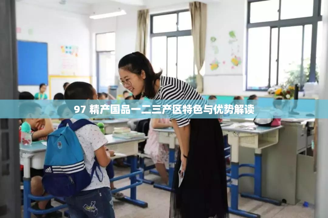 97 精產(chǎn)國品一二三產(chǎn)區(qū)特色與優(yōu)勢解讀