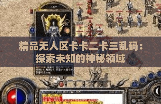 精品無人區(qū)卡卡二卡三亂碼：探索未知的神秘領(lǐng)域