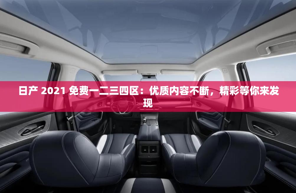 日產(chǎn) 2021 免費一二三四區(qū)：優(yōu)質(zhì)內(nèi)容不斷，精彩等你來發(fā)現(xiàn)