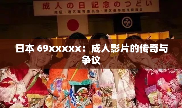 日本 69xxxxx：成人影片的傳奇與爭議