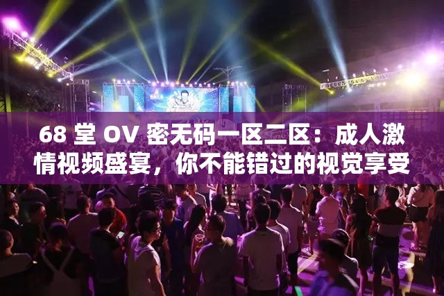 68 堂 OV 密無碼一區(qū)二區(qū)：成人激情視頻盛宴，你不能錯(cuò)過的視覺享受