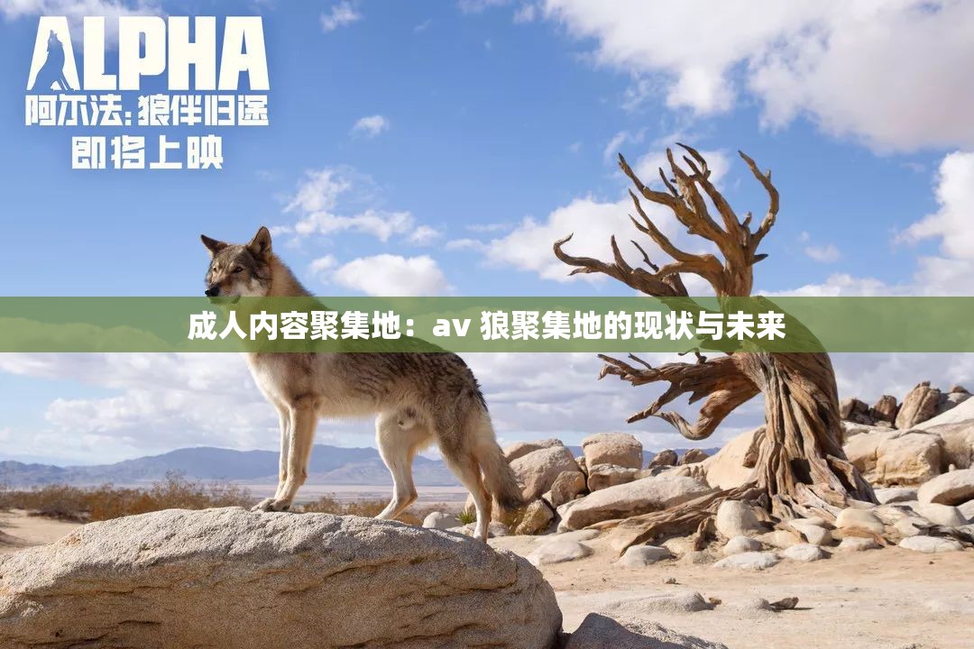 成人內(nèi)容聚集地：av 狼聚集地的現(xiàn)狀與未來