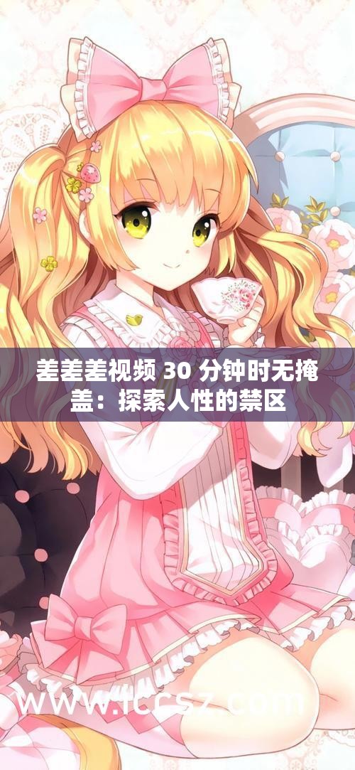 差差差視頻 30 分鐘時無掩蓋：探索人性的禁區(qū)