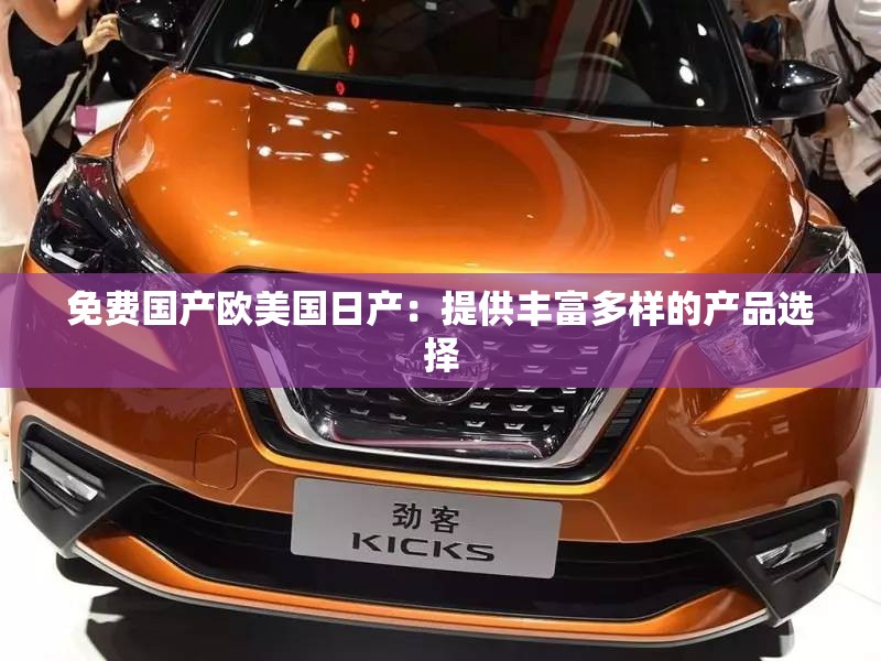 免費(fèi)國(guó)產(chǎn)歐美國(guó)日產(chǎn)：提供豐富多樣的產(chǎn)品選擇