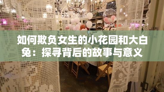如何欺負女生的小花園和大白兔：探尋背后的故事與意義