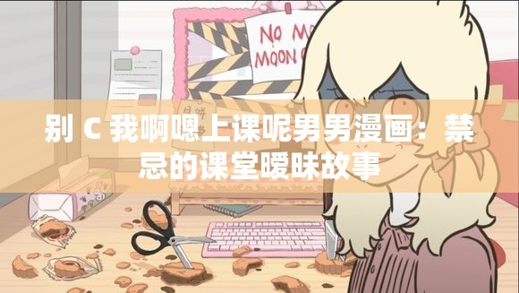 別 C 我啊嗯上課呢男男漫畫(huà)：禁忌的課堂曖昧故事