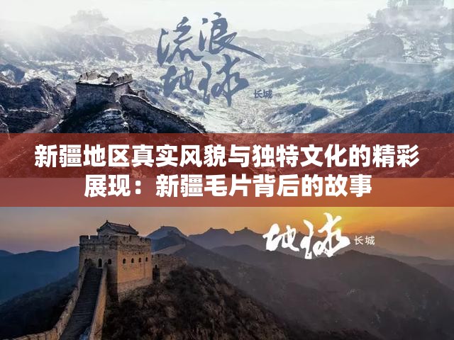 新疆地區(qū)真實風貌與獨特文化的精彩展現(xiàn)：新疆毛片背后的故事