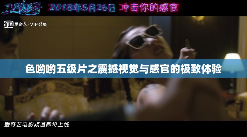 色喲喲五級(jí)片之震撼視覺(jué)與感官的極致體驗(yàn)