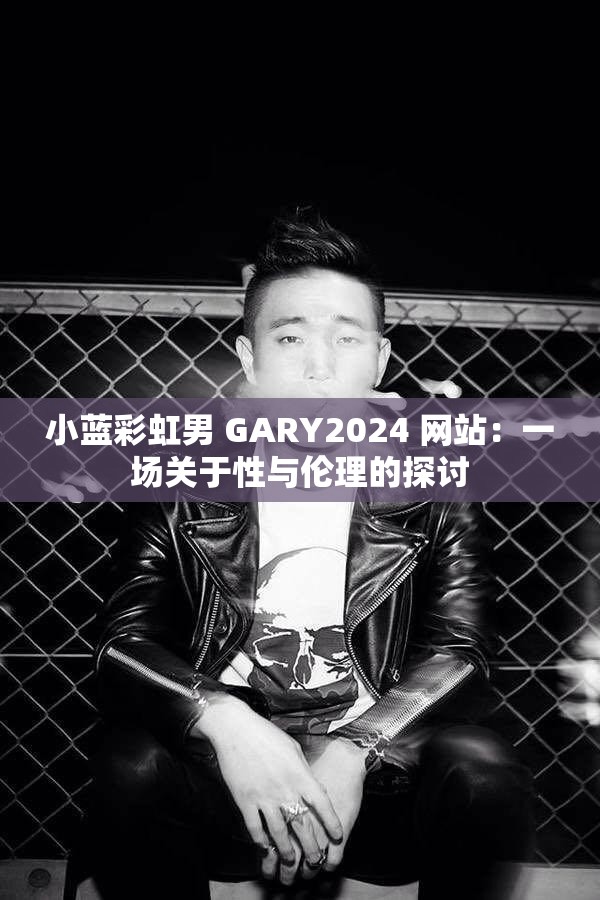 小藍(lán)彩虹男 GARY2024 網(wǎng)站：一場(chǎng)關(guān)于性與倫理的探討