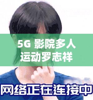 5G 影院多人運(yùn)動(dòng)羅志祥：一部充滿挑戰(zhàn)與爭(zhēng)議的影片