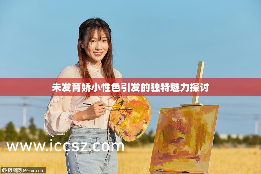 未發(fā)育嬌小性色引發(fā)的獨(dú)特魅力探討