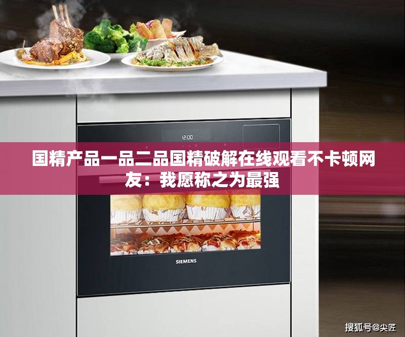 國(guó)精產(chǎn)品一品二品國(guó)精破解在線觀看不卡頓網(wǎng)友：我愿稱之為最強(qiáng)
