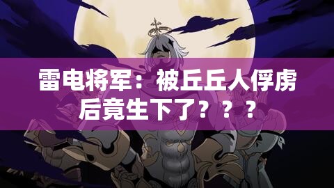 雷電將軍：被丘丘人俘虜后竟生下了？？？