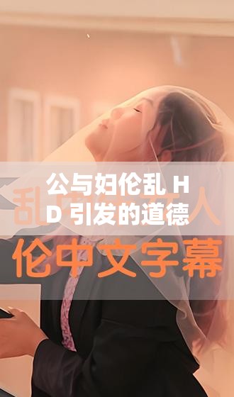 公與婦倫亂 HD 引發(fā)的道德與倫理思考