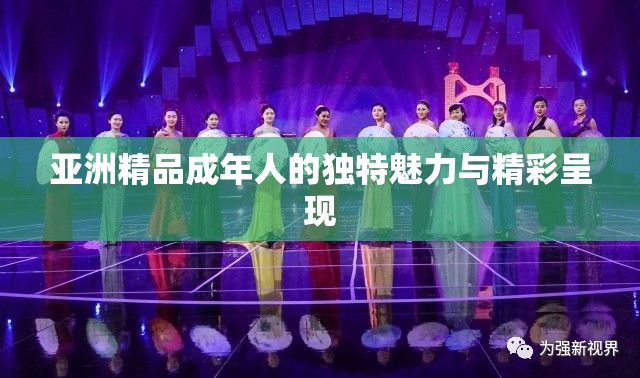 亞洲精品成年人的獨(dú)特魅力與精彩呈現(xiàn)