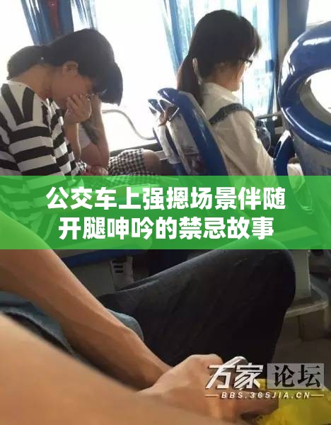 公交車上強(qiáng)摁場(chǎng)景伴隨開腿呻吟的禁忌故事