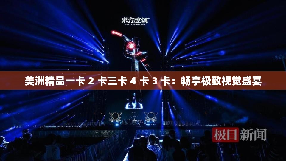 美洲精品一卡 2 卡三卡 4 卡 3 卡：暢享極致視覺盛宴