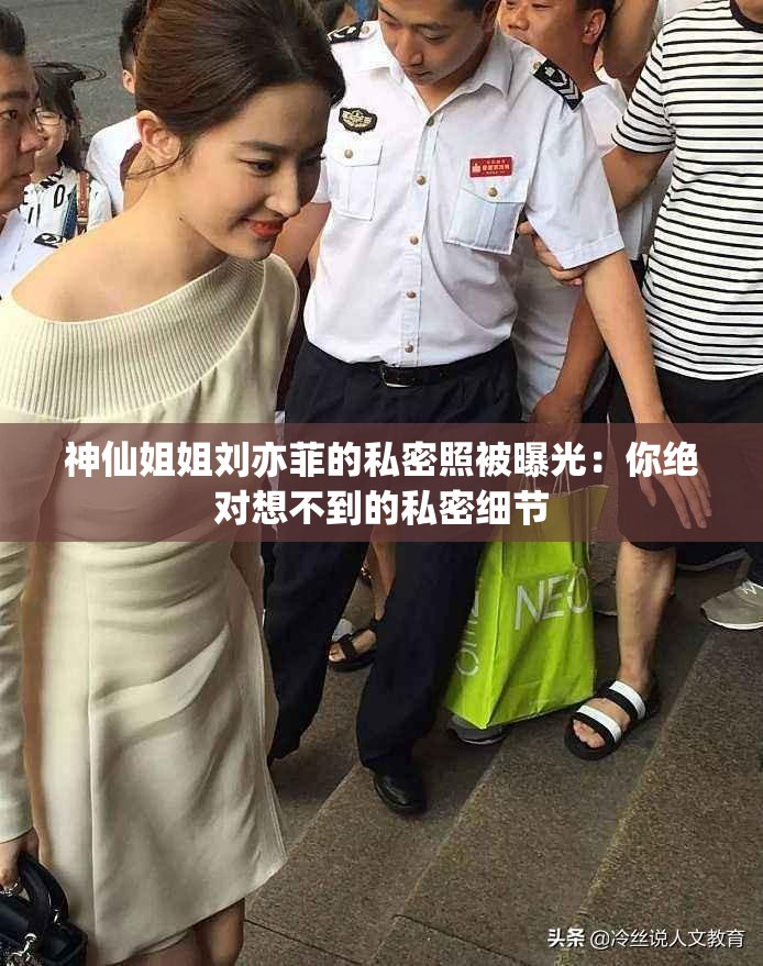 神仙姐姐劉亦菲的私密照被曝光：你絕對(duì)想不到的私密細(xì)節(jié)