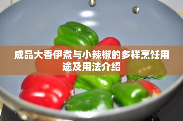 成品大香伊煮與小辣椒的多樣烹飪用途及用法介紹