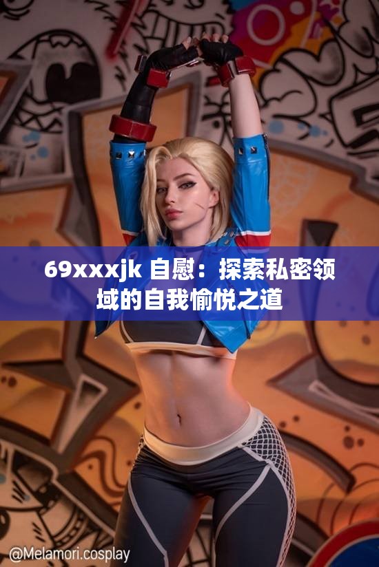 69xxxjk 自慰：探索私密領(lǐng)域的自我愉悅之道