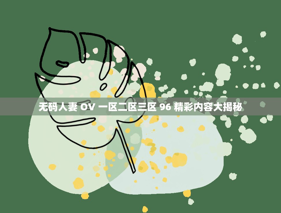 無碼人妻 OV 一區(qū)二區(qū)三區(qū) 96 精彩內容大揭秘