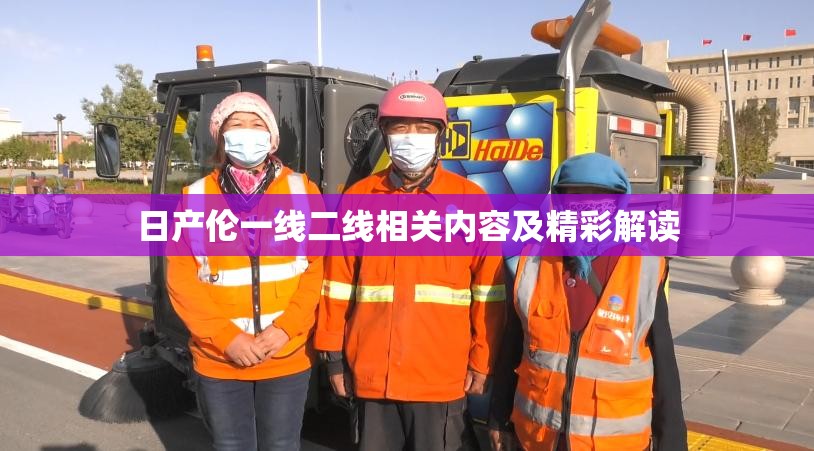 日產(chǎn)倫一線二線相關(guān)內(nèi)容及精彩解讀