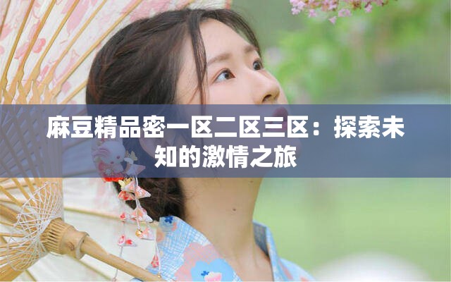 麻豆精品密一區(qū)二區(qū)三區(qū)：探索未知的激情之旅