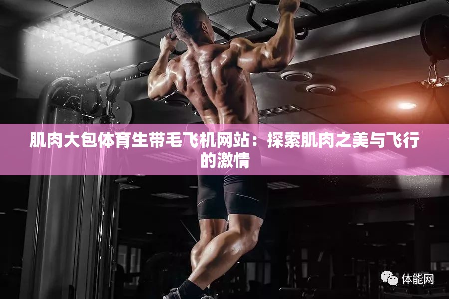 肌肉大包體育生帶毛飛機網(wǎng)站：探索肌肉之美與飛行的激情