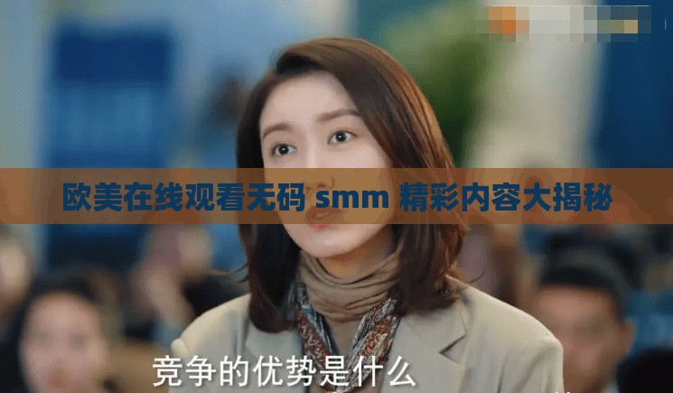 歐美在線觀看無碼 smm 精彩內(nèi)容大揭秘