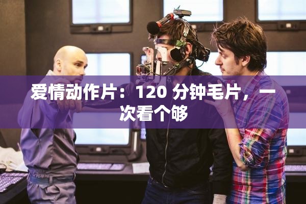 愛情動作片：120 分鐘毛片，一次看個夠