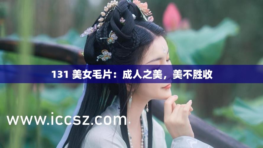 131 美女毛片：成人之美，美不勝收
