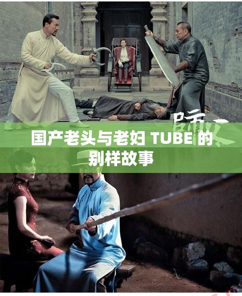 國產(chǎn)老頭與老婦 TUBE 的別樣故事