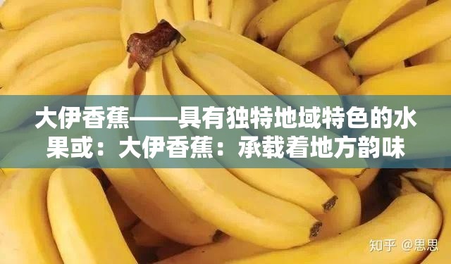 大伊香蕉——具有獨特地域特色的水果或：大伊香蕉：承載著地方韻味的特色果品