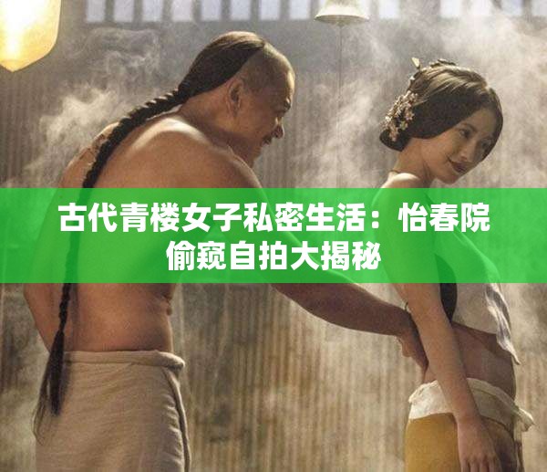 古代青樓女子私密生活：怡春院偷窺自拍大揭秘