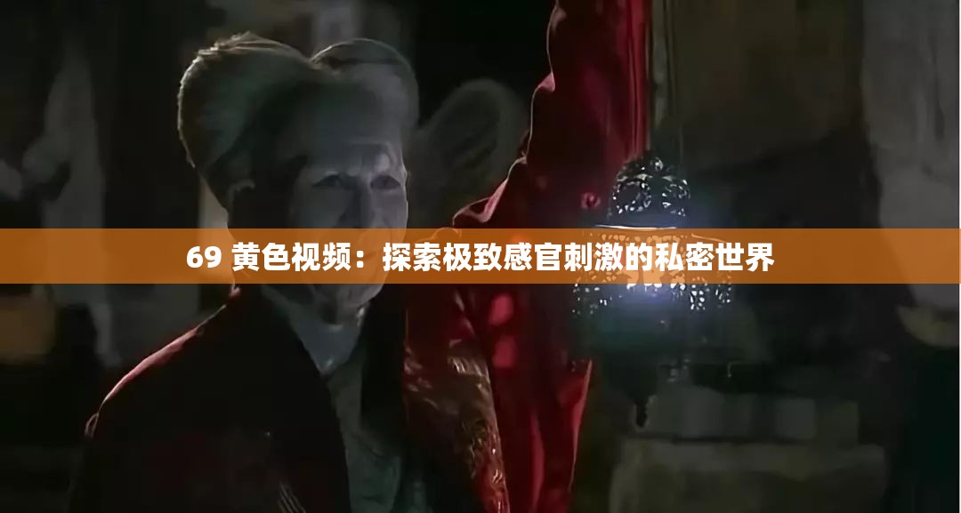 69 黃色視頻：探索極致感官刺激的私密世界