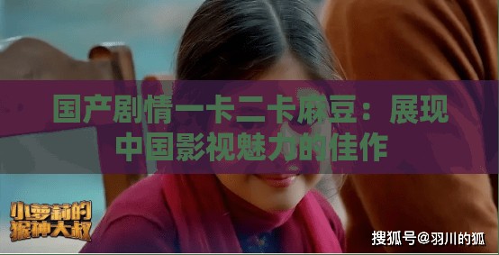 國產(chǎn)劇情一卡二卡麻豆：展現(xiàn)中國影視魅力的佳作