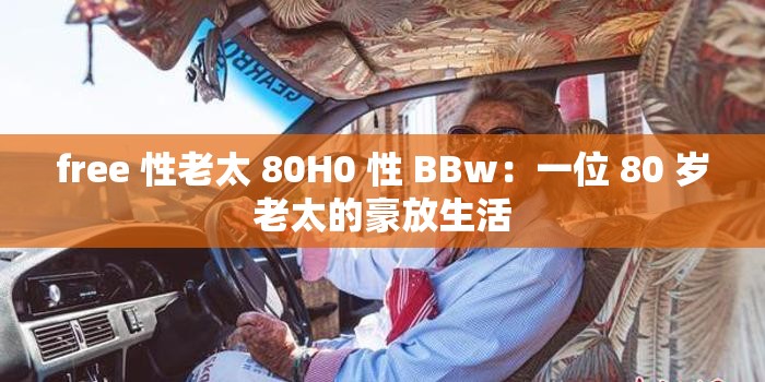 free 性老太 80H0 性 BBw：一位 80 歲老太的豪放生活