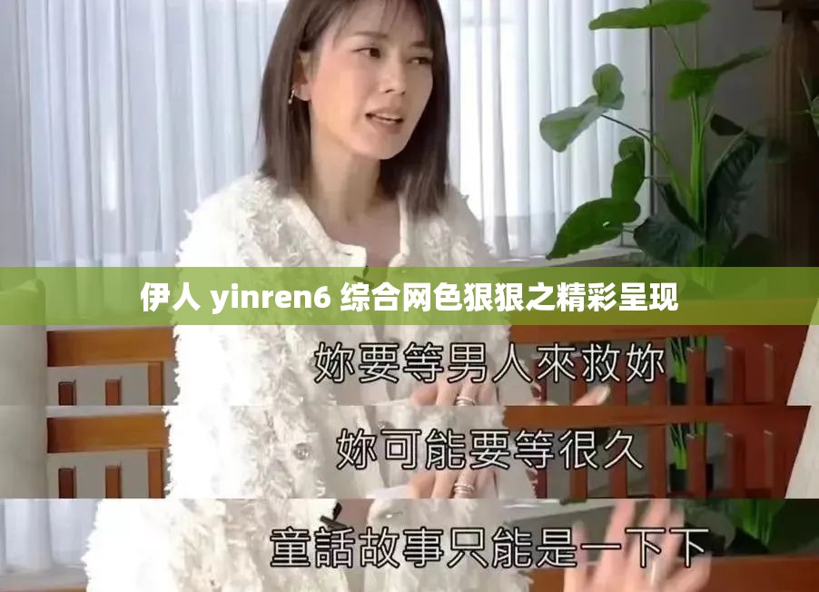伊人 yinren6 綜合網(wǎng)色狠狠之精彩呈現(xiàn)