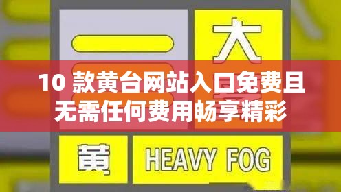 10 款黃臺網(wǎng)站入口免費(fèi)且無需任何費(fèi)用暢享精彩