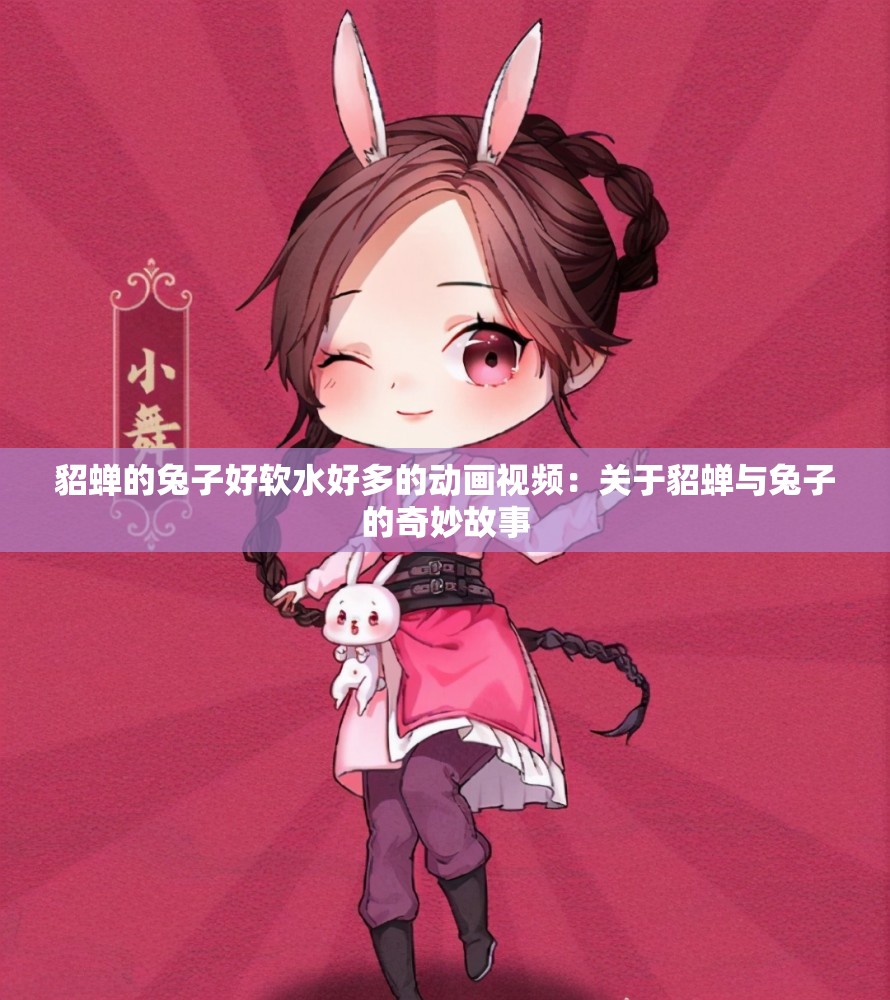 貂蟬的兔子好軟水好多的動畫視頻：關(guān)于貂蟬與兔子的奇妙故事