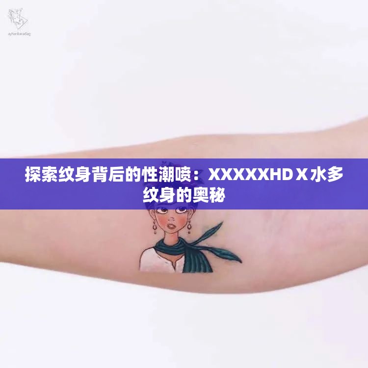 探索紋身背后的性潮噴：XXXXXHDⅩ水多紋身的奧秘