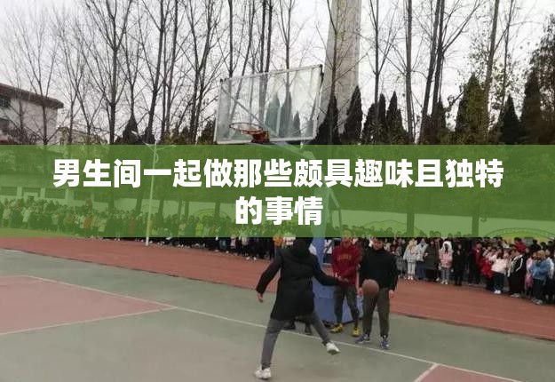 男生間一起做那些頗具趣味且獨特的事情