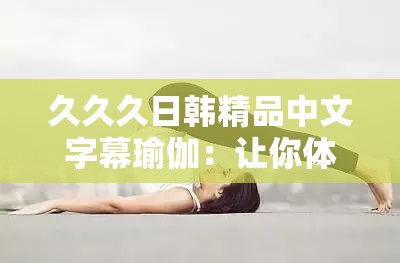 久久久日韓精品中文字幕瑜伽：讓你體驗獨特的瑜伽魅力
