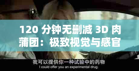 120 分鐘無刪減 3D 肉蒲團(tuán)：極致視覺與感官盛宴