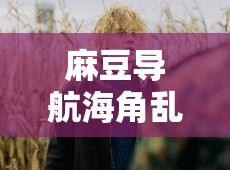 麻豆導(dǎo)航海角亂倫相關(guān)內(nèi)容引發(fā)爭(zhēng)議探討