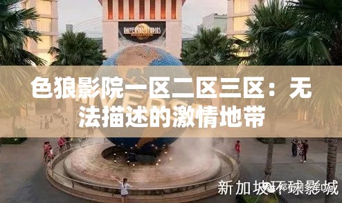 色狼影院一區(qū)二區(qū)三區(qū)：無法描述的激情地帶