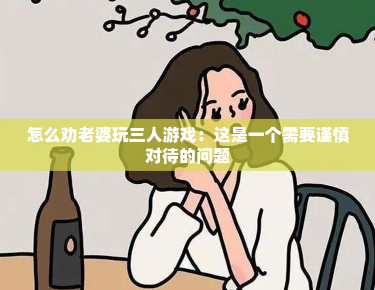 怎么勸老婆玩三人游戲：這是一個(gè)需要謹(jǐn)慎對(duì)待的問(wèn)題
