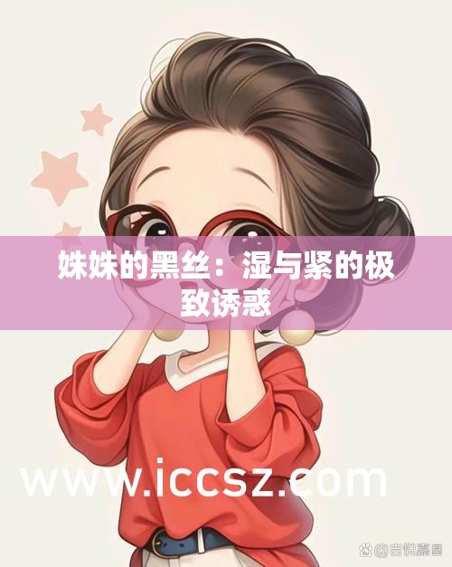 姝姝的黑絲：濕與緊的極致誘惑